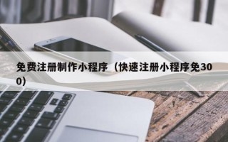 广饶免费注册制作小程序（快速注册小程序免300）