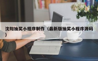 广饶沈阳抽奖小程序制作（最新版抽奖小程序源码）