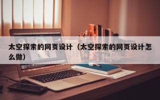广饶太空探索的网页设计（太空探索的网页设计怎么做）