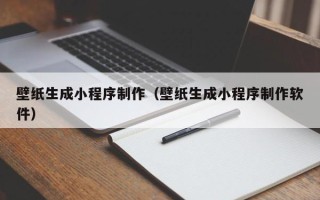 广饶壁纸生成小程序制作（壁纸生成小程序制作软件）