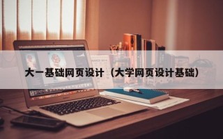广饶大一基础网页设计（大学网页设计基础）