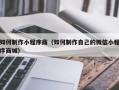 广饶如何制作小程序商（如何制作自己的微信小程序商城）