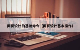 广饶网页设计的基础命令（网页设计基本操作）